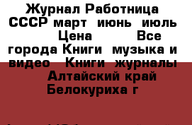 Журнал Работница СССР март, июнь, июль 1970 › Цена ­ 300 - Все города Книги, музыка и видео » Книги, журналы   . Алтайский край,Белокуриха г.